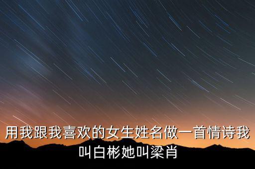 用我跟我喜歡的女生姓名做一首情詩(shī)我叫白彬她叫梁肖