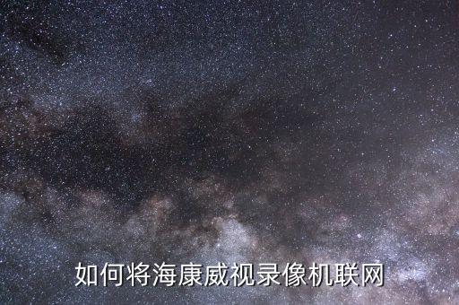 如何將?？低曚浵駲C聯(lián)網(wǎng)