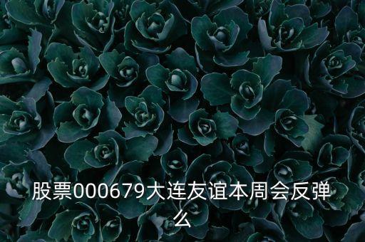 股票000679大連友誼本周會反彈么