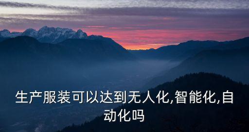 生產(chǎn)服裝可以達(dá)到無人化,智能化,自動化嗎