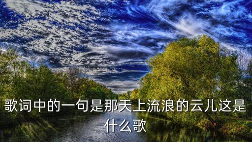 歌詞中的一句是那天上流浪的云兒這是什么歌
