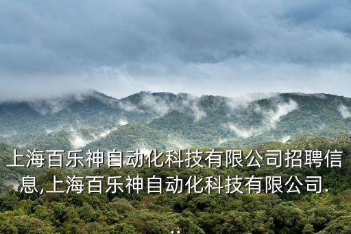 上海百樂神自動(dòng)化科技有限公司招聘信息,上海百樂神自動(dòng)化科技有限公司...