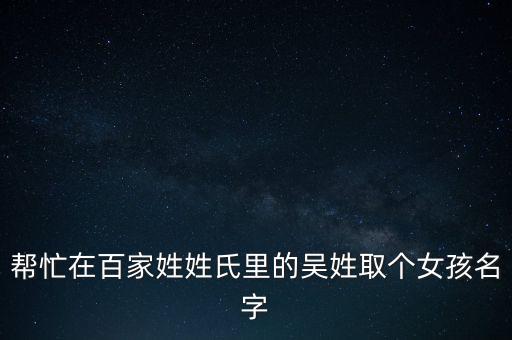 幫忙在百家姓姓氏里的吳姓取個女孩名字