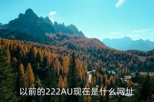 222uuu，以前的222AU現(xiàn)在是什么網(wǎng)址