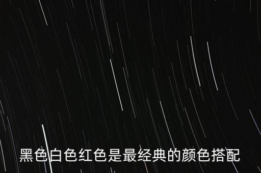 黑色白色紅色是最經(jīng)典的顏色搭配