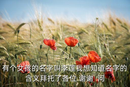 有個女孩的名字叫李蓮我想知道名字的含義拜托了各位 謝謝  問