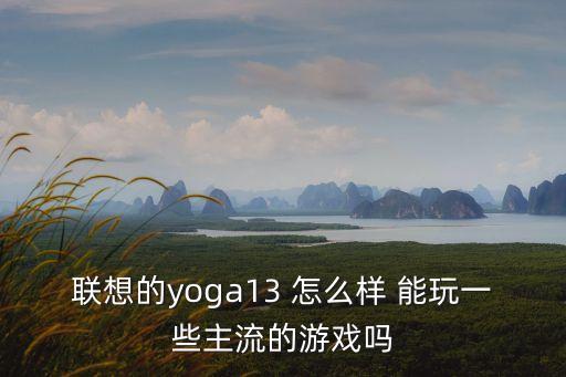 聯(lián)想的yoga13 怎么樣 能玩一些主流的游戲嗎