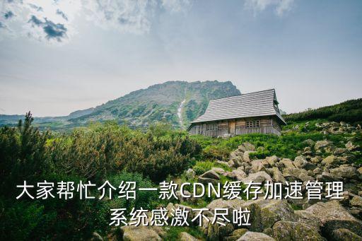大家?guī)兔榻B一款CDN緩存加速管理系統(tǒng)感激不盡啦