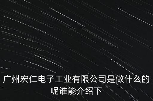 廣州宏仁電子工業(yè)有限公司是做什么的呢誰能介紹下
