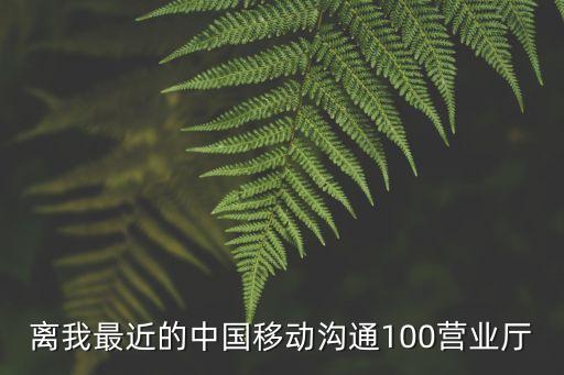 離我最近的中國移動(dòng)溝通100營業(yè)廳