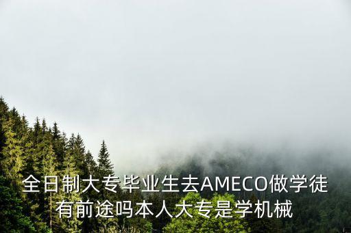 ameco，全日制大專(zhuān)畢業(yè)生去AMECO做學(xué)徒有前途嗎本人大專(zhuān)是學(xué)機(jī)械