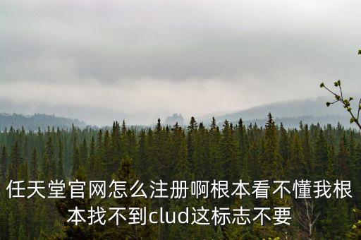 任天堂官網(wǎng)怎么注冊(cè)啊根本看不懂我根本找不到clud這標(biāo)志不要