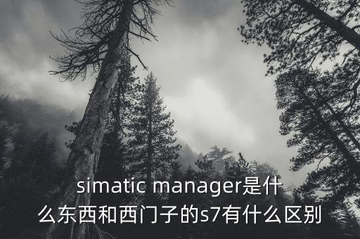 simatic manager是什么東西和西門(mén)子的s7有什么區(qū)別