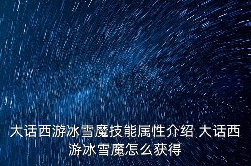 大話西游冰雪魔技能屬性介紹 大話西游冰雪魔怎么獲得