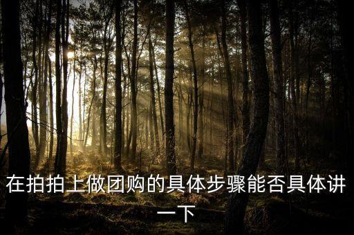 拍拍網團購，在拍拍上做團購的具體步驟能否具體講一下