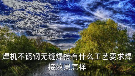 焊機(jī)不銹鋼無(wú)縫焊接有什么工藝要求焊接效果怎樣