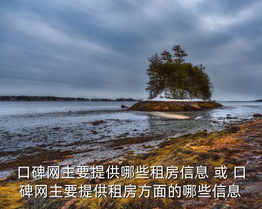 口碑網(wǎng)主要提供哪些租房信息 或 口碑網(wǎng)主要提供租房方面的哪些信息