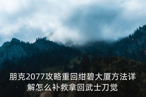 朋克2077攻略重回紺碧大廈方法詳解怎么補救拿回武士刀覺