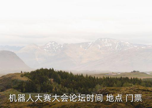 2017機(jī)器人大會地點(diǎn),機(jī)器人大會2021時(shí)間地點(diǎn)