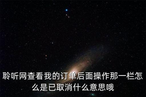 聆聽網(wǎng)查看我的訂單后面操作那一欄怎么是已取消什么意思哦