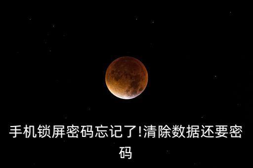手機(jī)鎖屏密碼忘記了!清除數(shù)據(jù)還要密碼