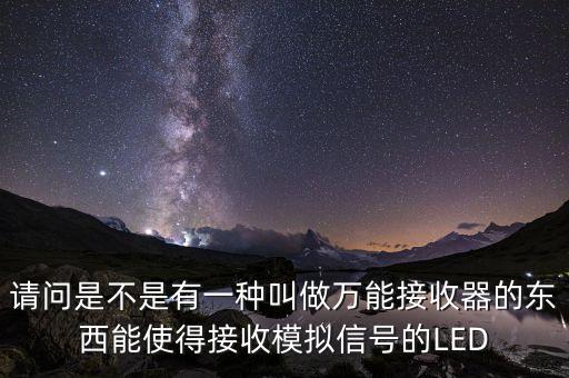 請(qǐng)問(wèn)是不是有一種叫做萬(wàn)能接收器的東西能使得接收模擬信號(hào)的LED
