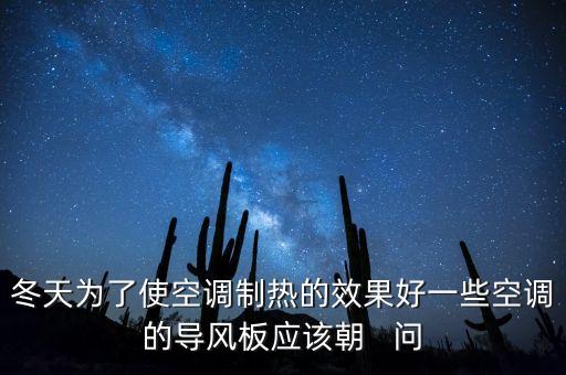 冬天為了使空調(diào)制熱的效果好一些空調(diào)的導風板應(yīng)該朝   問