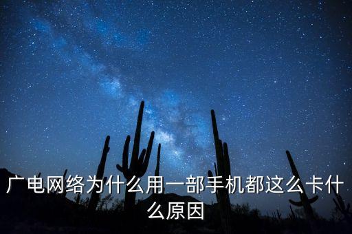 廣電網(wǎng)絡(luò)為什么用一部手機(jī)都這么卡什么原因