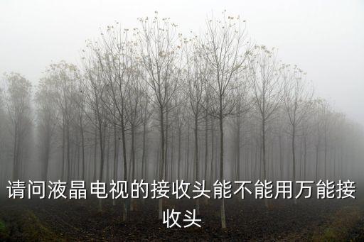 請(qǐng)問(wèn)液晶電視的接收頭能不能用萬(wàn)能接收頭