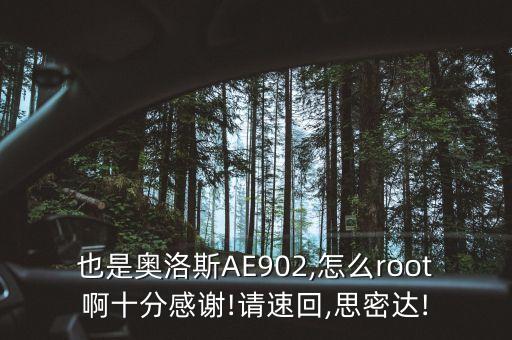 也是奧洛斯AE902,怎么root啊十分感謝!請(qǐng)速回,思密達(dá)!
