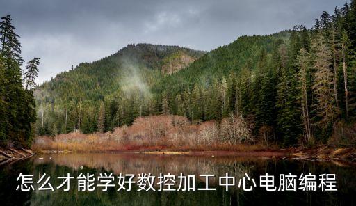怎么才能學(xué)好數(shù)控加工中心電腦編程
