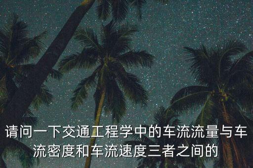 請問一下交通工程學(xué)中的車流流量與車流密度和車流速度三者之間的