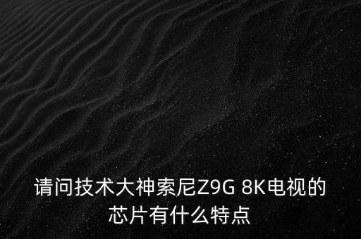 請問技術(shù)大神索尼Z9G 8K電視的芯片有什么特點(diǎn)