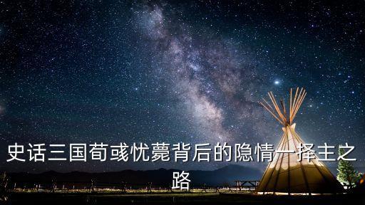 史話三國荀彧憂薨背后的隱情一擇主之路