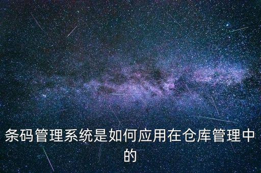 條碼管理系統(tǒng)是如何應(yīng)用在倉庫管理中的