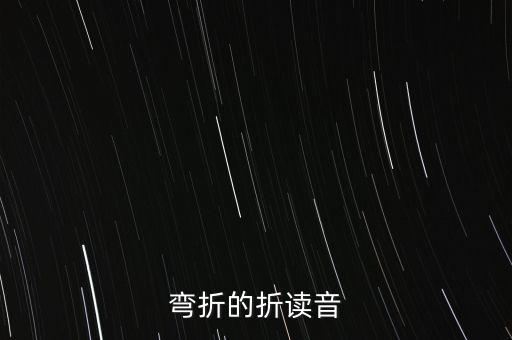 彎折，彎折的折讀音