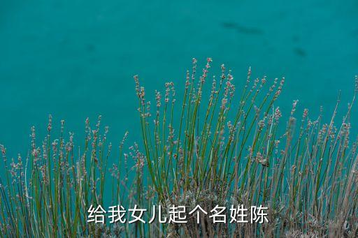 陳兆華，給我女兒起個(gè)名姓陳