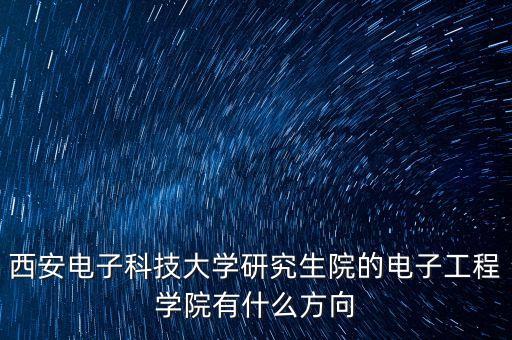西安電子科技大學(xué)研究生院的電子工程學(xué)院有什么方向