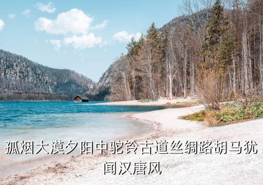 孤煙大漠夕陽中駝鈴古道絲綢路胡馬猶聞漢唐風(fēng)