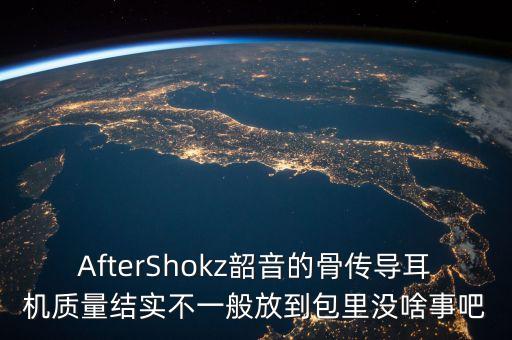 AfterShokz韶音的骨傳導(dǎo)耳機(jī)質(zhì)量結(jié)實(shí)不一般放到包里沒啥事吧