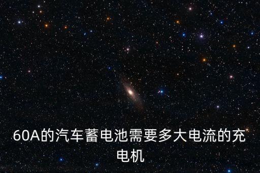 60A的汽車(chē)蓄電池需要多大電流的充電機(jī)