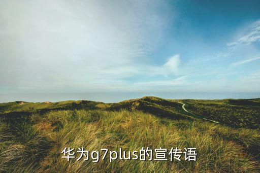 華為g7plus的宣傳語