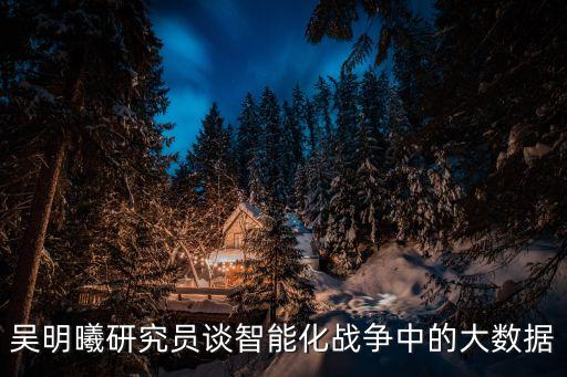 吳明曦研究員談智能化戰(zhàn)爭(zhēng)中的大數(shù)據(jù)