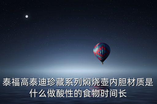 泰福高泰迪珍藏系列燜燒壺內(nèi)膽材質(zhì)是什么做酸性的食物時(shí)間長