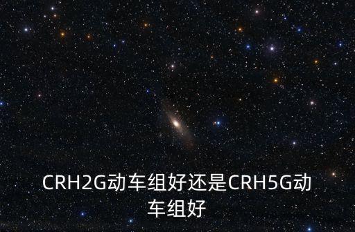 CRH2G動車組好還是CRH5G動車組好