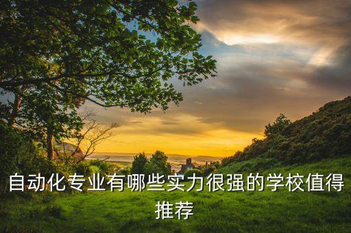 自動(dòng)化專業(yè)有哪些實(shí)力很強(qiáng)的學(xué)校值得推薦