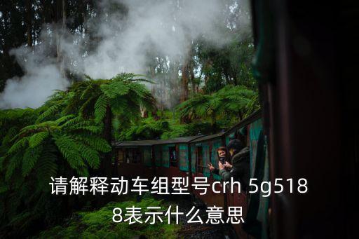 請解釋動車組型號crh 5g5188表示什么意思