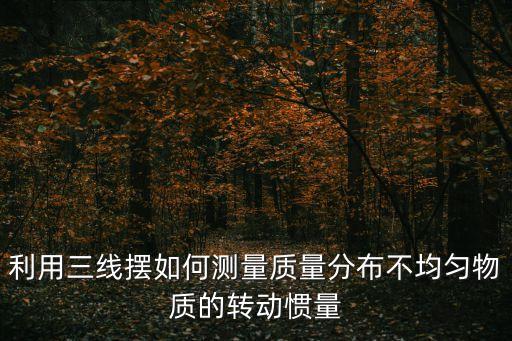 三線擺，怎樣用三線擺測定任意形狀物體的轉(zhuǎn)動慣量最好直接答復(fù)