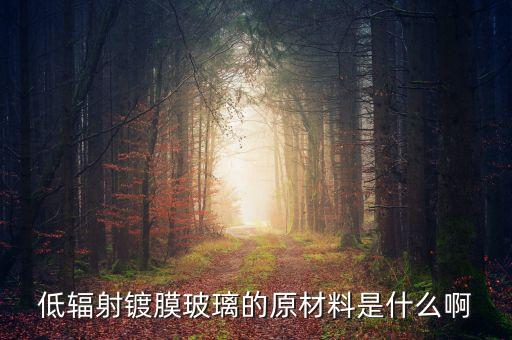 低輻射鍍膜玻璃的原材料是什么啊