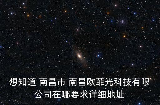 想知道 南昌市 南昌歐菲光科技有限公司在哪要求詳細地址